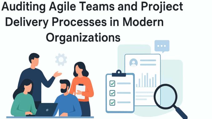 Auditing Agile Teams and Project Delivery Processes in Modern Organizations